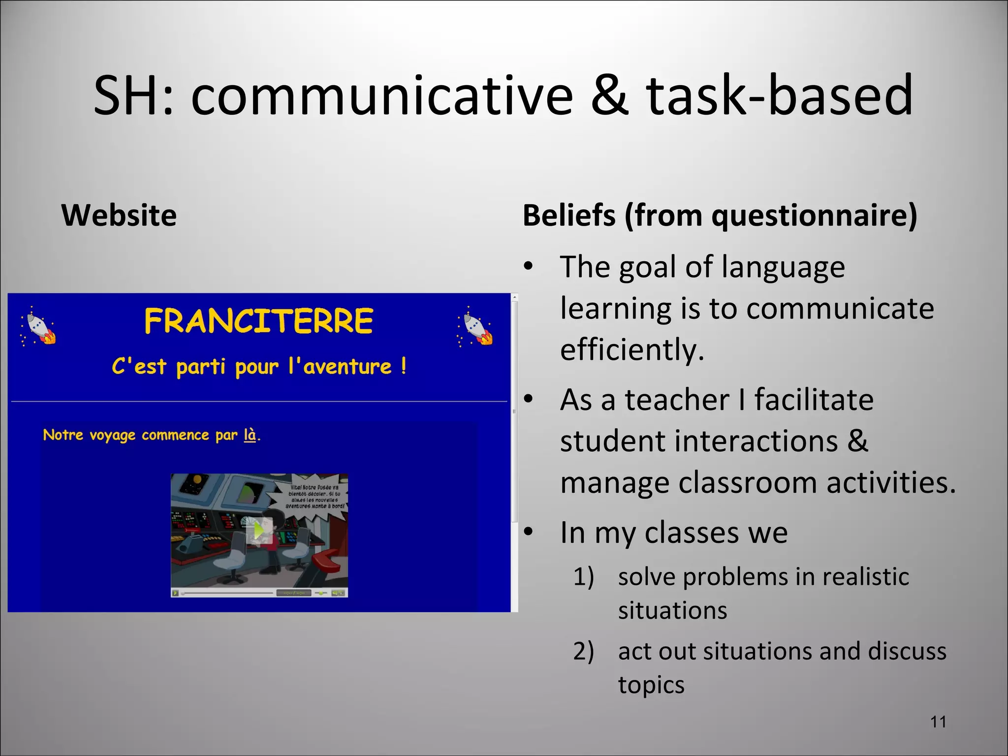 SH: communicative & task-based Website Beliefs (from questionnaire) The goal of language learning is to communicate efficiently. As a teacher I facilitate student interactions & manage classroom activities.  In my classes we  solve problems in realistic situations  act out situations and discuss topics 