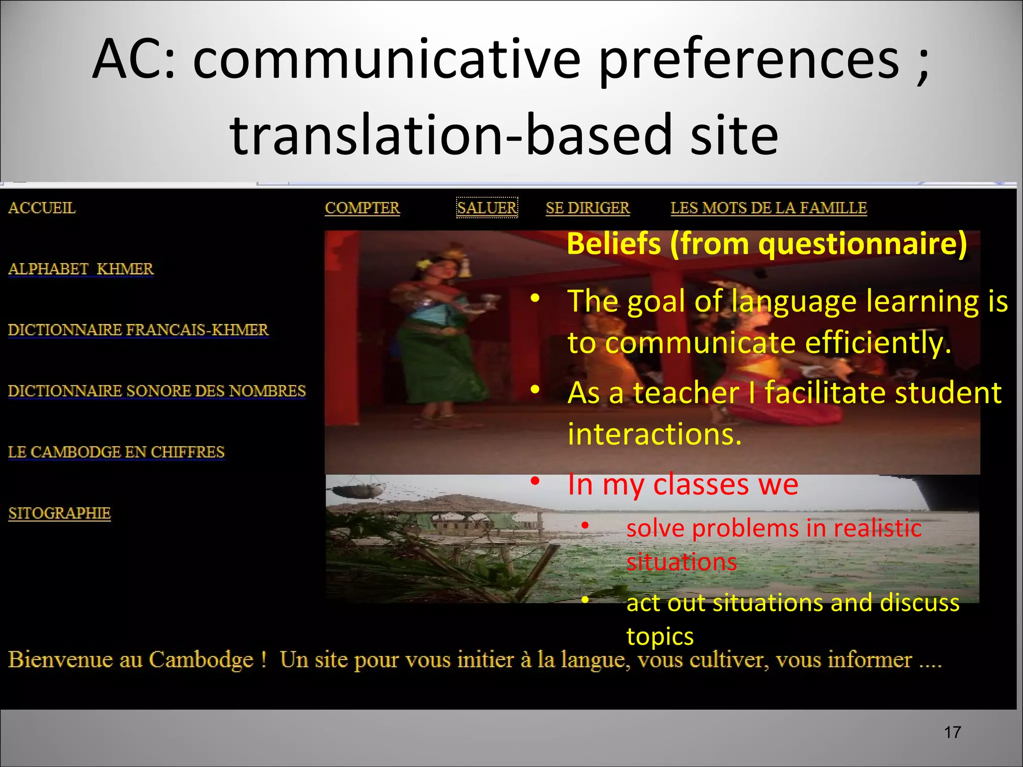AC: communicative preferences ;  translation-based site   Beliefs (from questionnaire) The goal of language learning is to communicate efficiently. As a teacher I facilitate student interactions.  In my classes we  solve problems in realistic situations  act out situations and discuss topics 