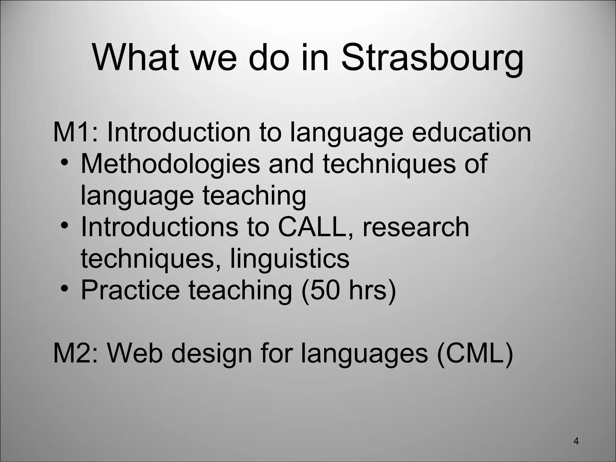 What we do in Strasbourg M1: Introduction to language education Methodologies and techniques of language teaching Introductions to CALL, research techniques, linguistics Practice teaching (50 hrs) M2: Web design for languages (CML) 