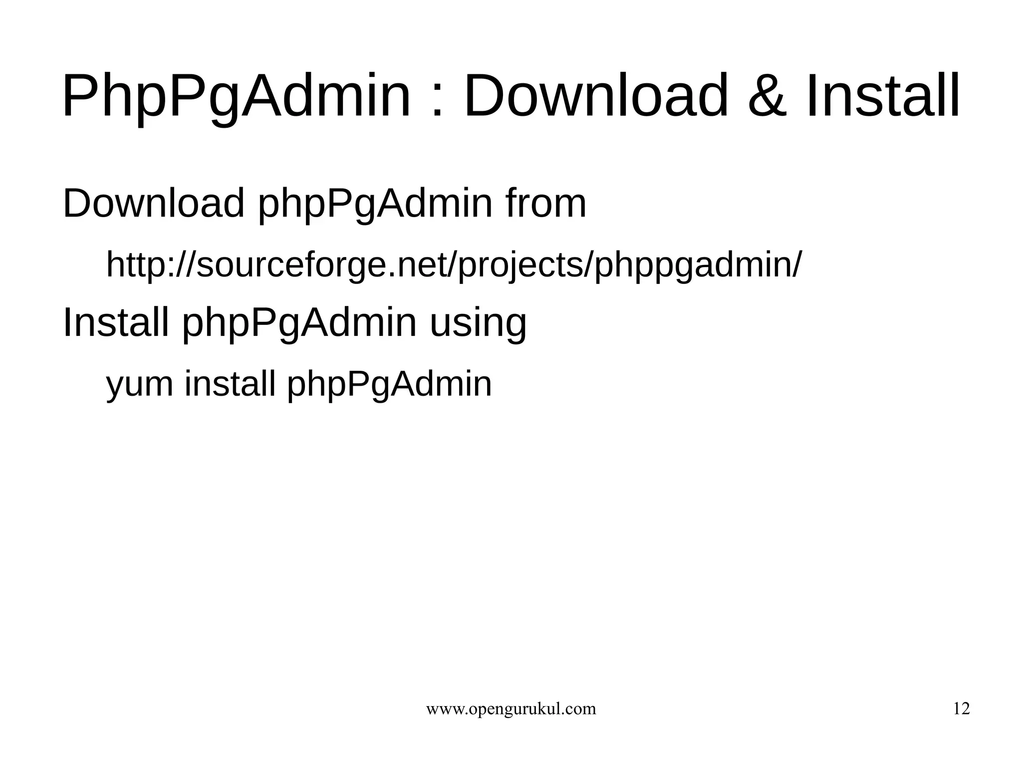 PhpPgAdmin : Download & Install
Download phpPgAdmin from
  http://sourceforge.net/projects/phppgadmin/
Install phpPgAdmin using
  yum install phpPgAdmin




                     www.opengurukul.com        12
 