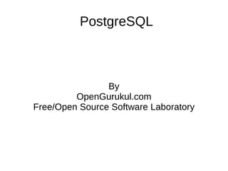 PostgreSQL



                By
         OpenGurukul.com
Free/Open Source Software Laboratory
 