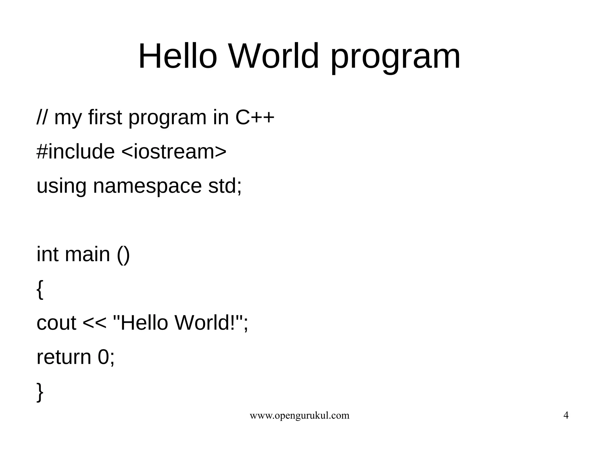 Hello World program
// my first program in C++
#include <iostream>
using namespace std;


int main ()
{
cout << "Hello World!";
return 0;
}
                          www.opengurukul.com   4
 