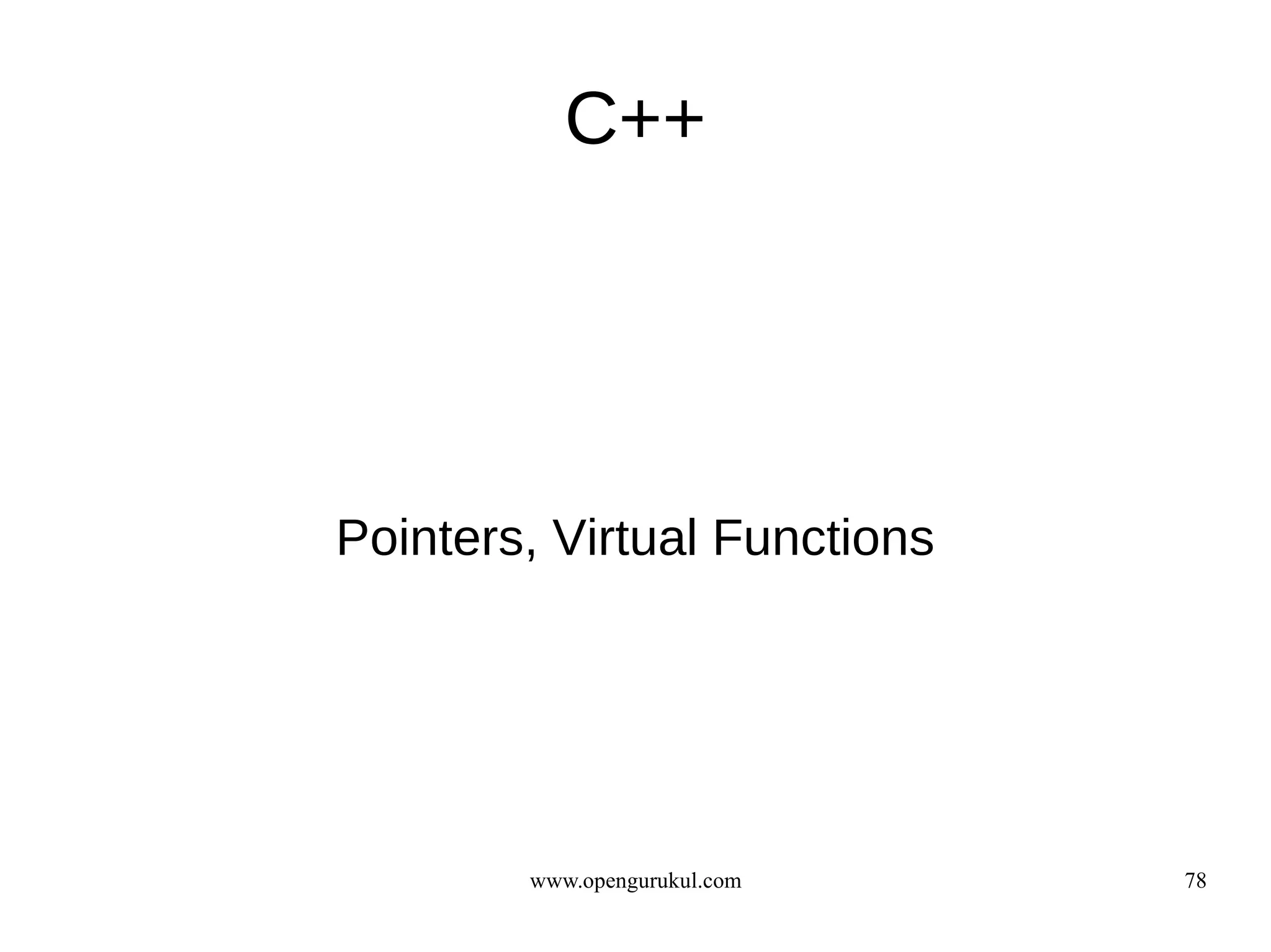 C++




Pointers, Virtual Functions




        www.opengurukul.com   78
 