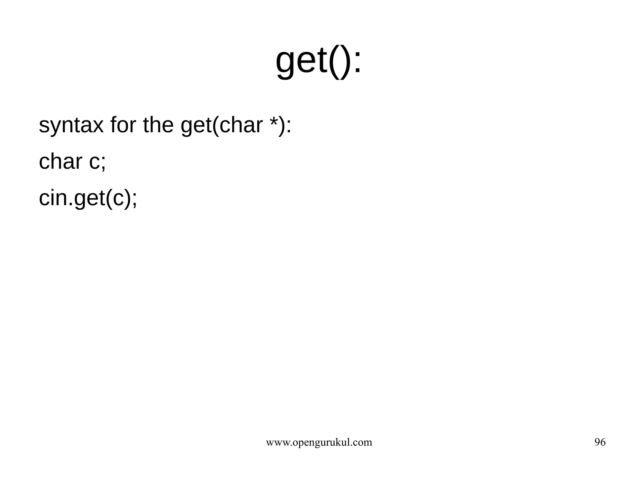 get():
syntax for the get(char *):
char c;
cin.get(c);




                        www.opengurukul.com   96
 