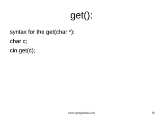 get():
syntax for the get(char *):
char c;
cin.get(c);




                        www.opengurukul.com   96
 