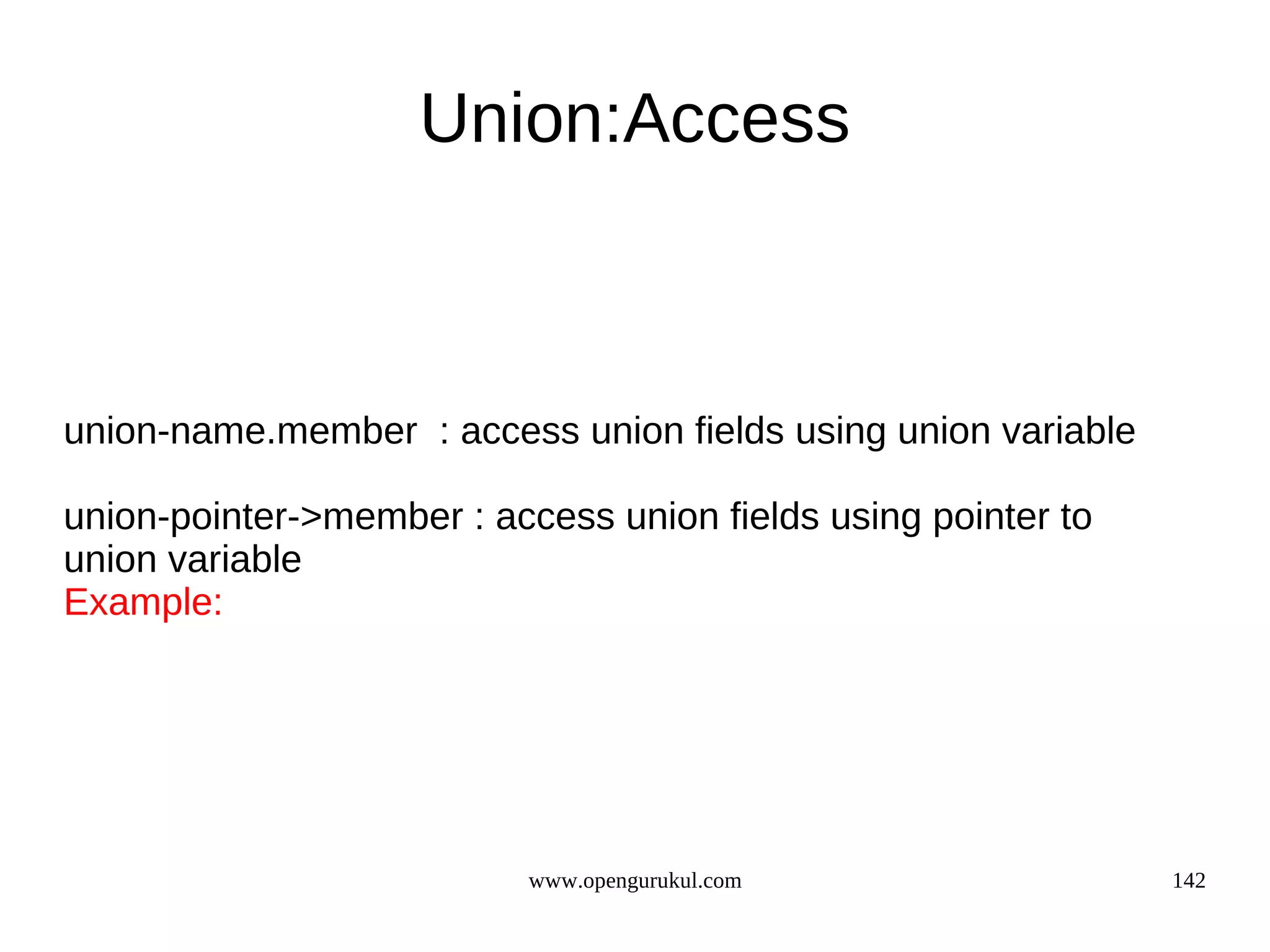 Union:Access union-name.member : access union fields using union variable union-pointer->member : access union fields using pointer to union variable Example: www.opengurukul.com 142 