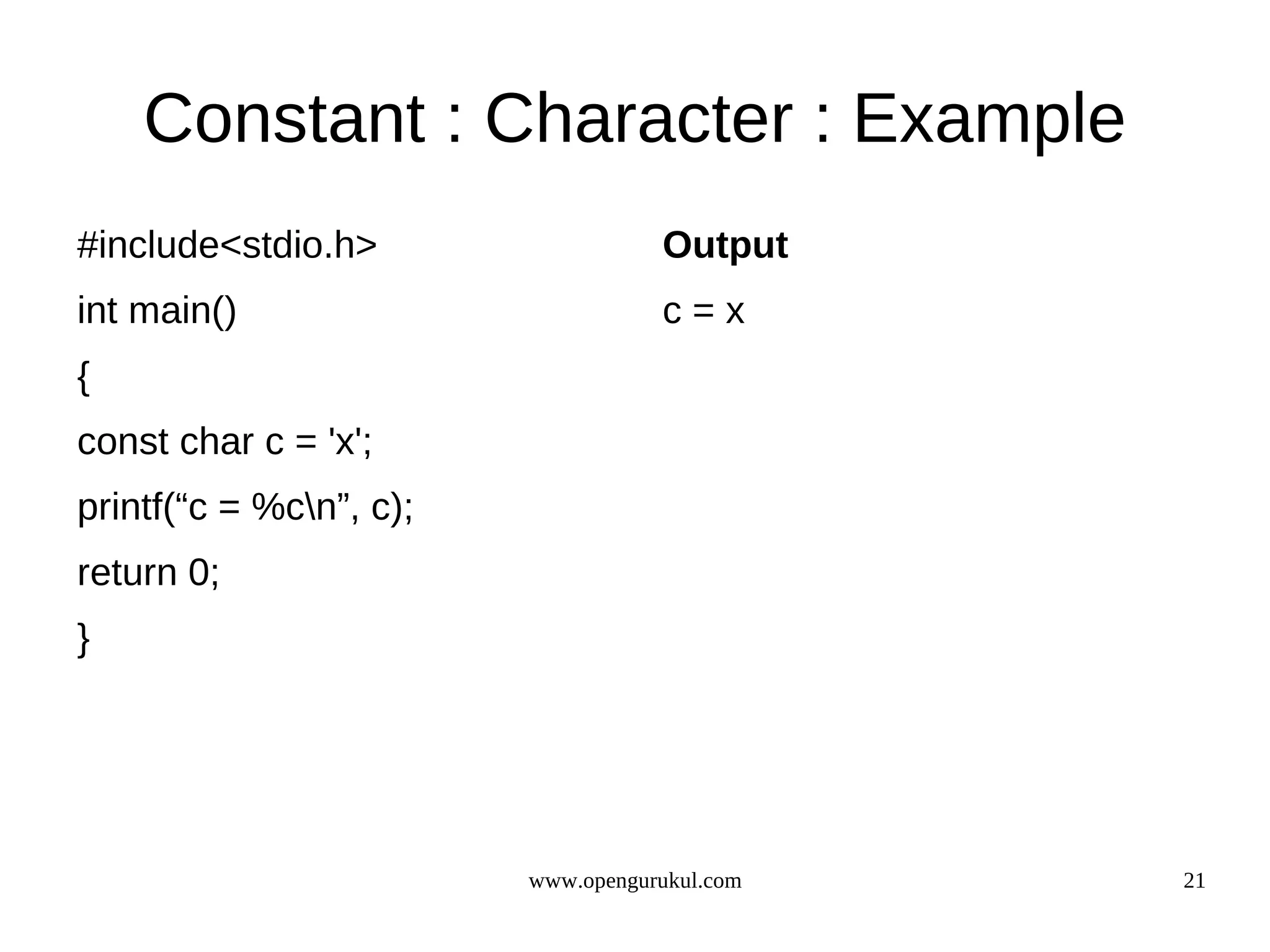 Constant : Character : Example #include<stdio.h> Output int main() c=x { const char c = 'x'; printf(“c = %cn”, c); return 0; } www.opengurukul.com 21 