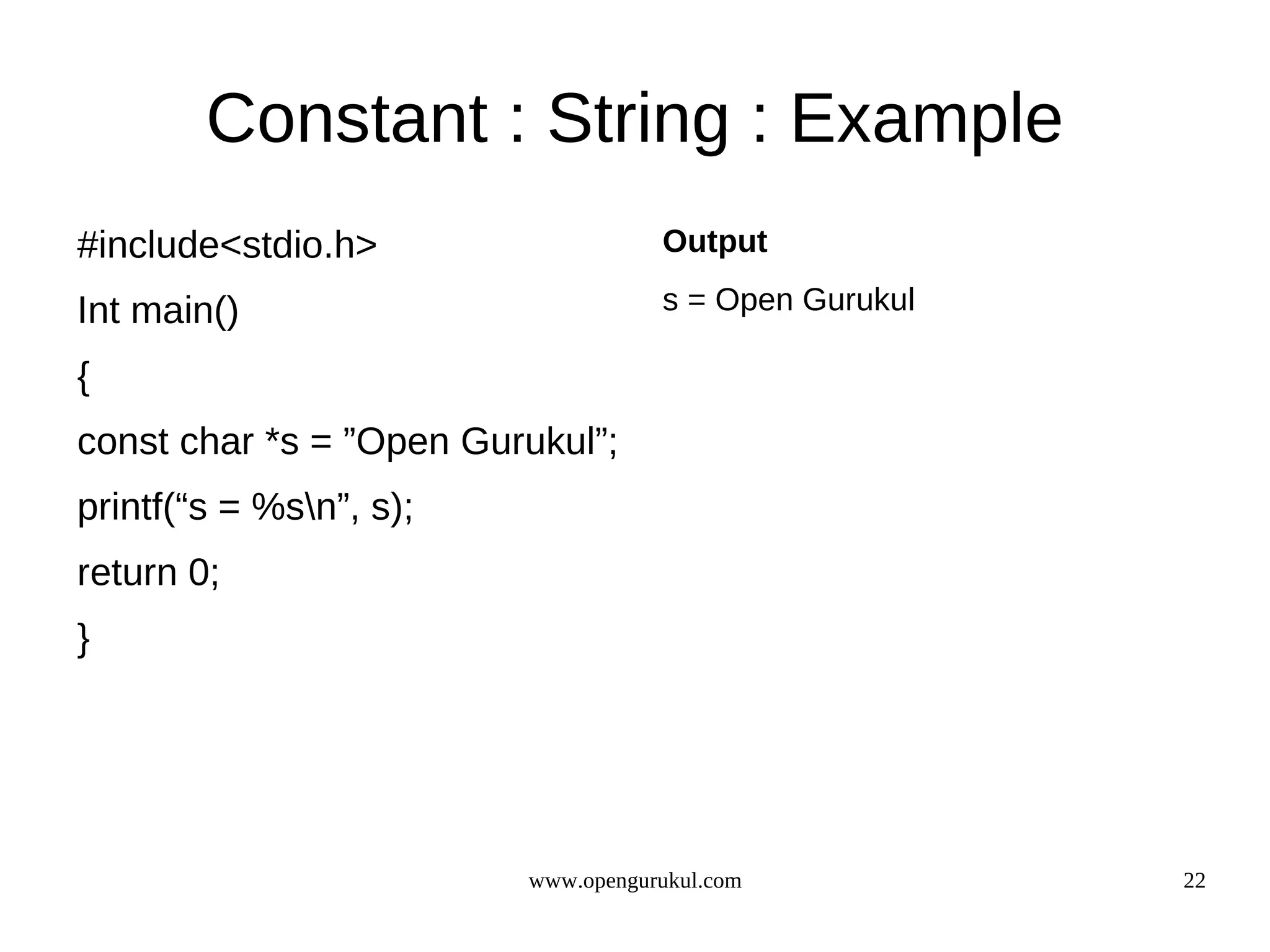 Constant : String : Example #include<stdio.h> Output Int main() s = Open Gurukul { const char *s = ”Open Gurukul”; printf(“s = %sn”, s); return 0; } www.opengurukul.com 22 