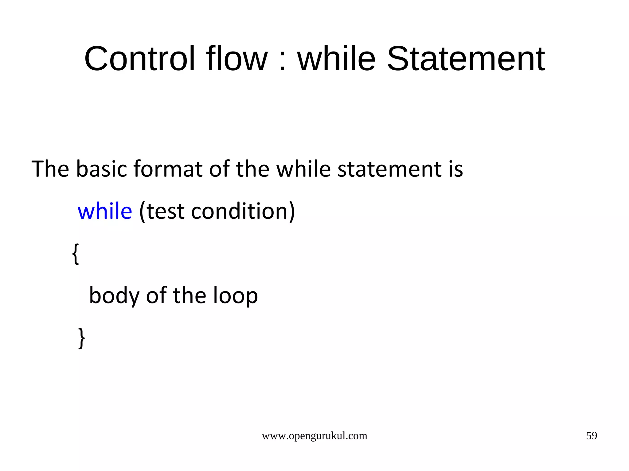 Control flow : while Statement The basic format of the while statement is while (test condition) { body of the loop } www.opengurukul.com 59 