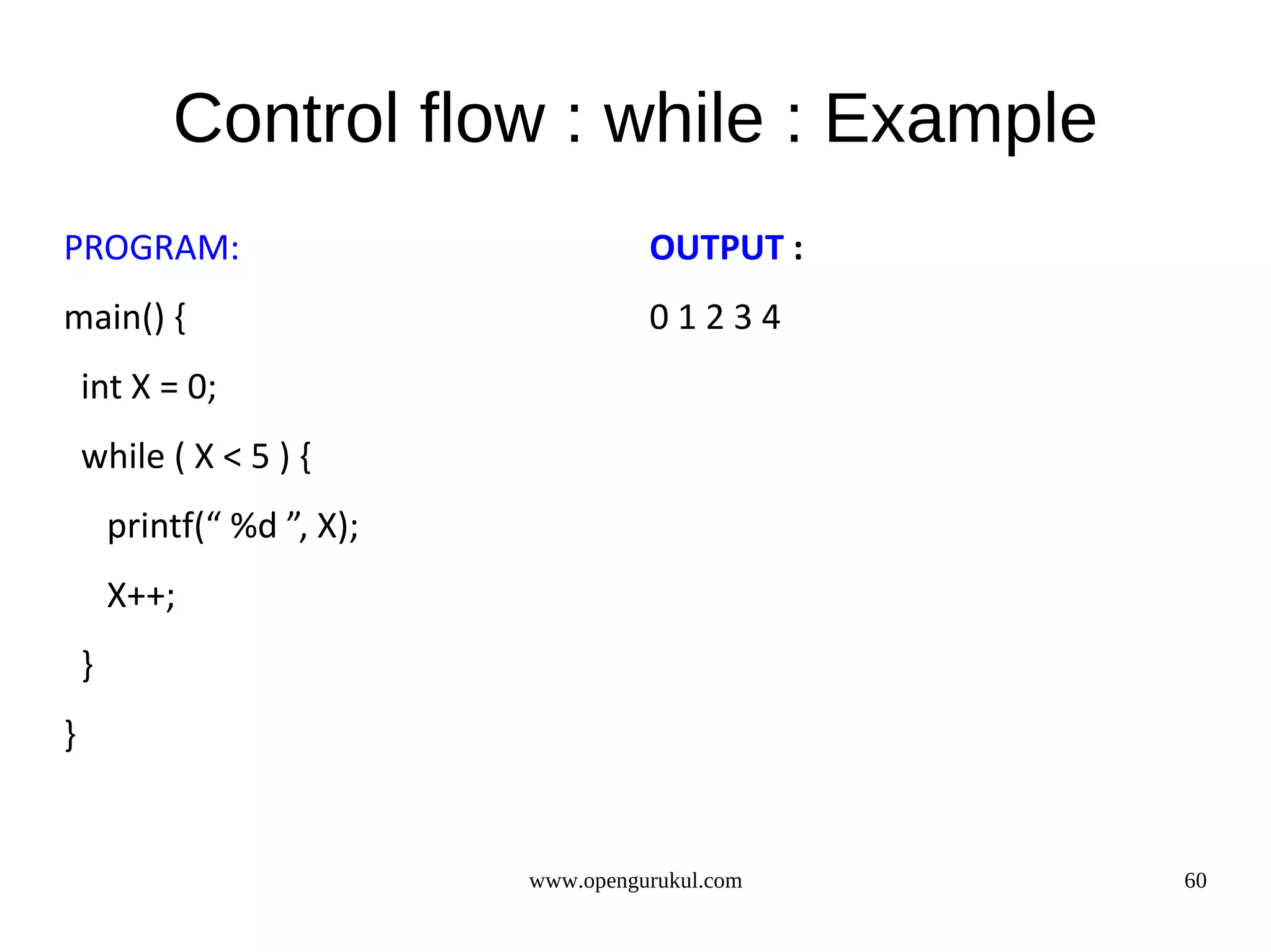 Control flow : while : Example PROGRAM: OUTPUT : main() { 01234 int X = 0; while ( X < 5 ) { printf(“ %d ”, X); X++; } } www.opengurukul.com 60 