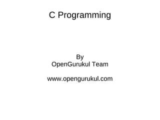 C Programming



       By
 OpenGurukul Team

www.opengurukul.com
 