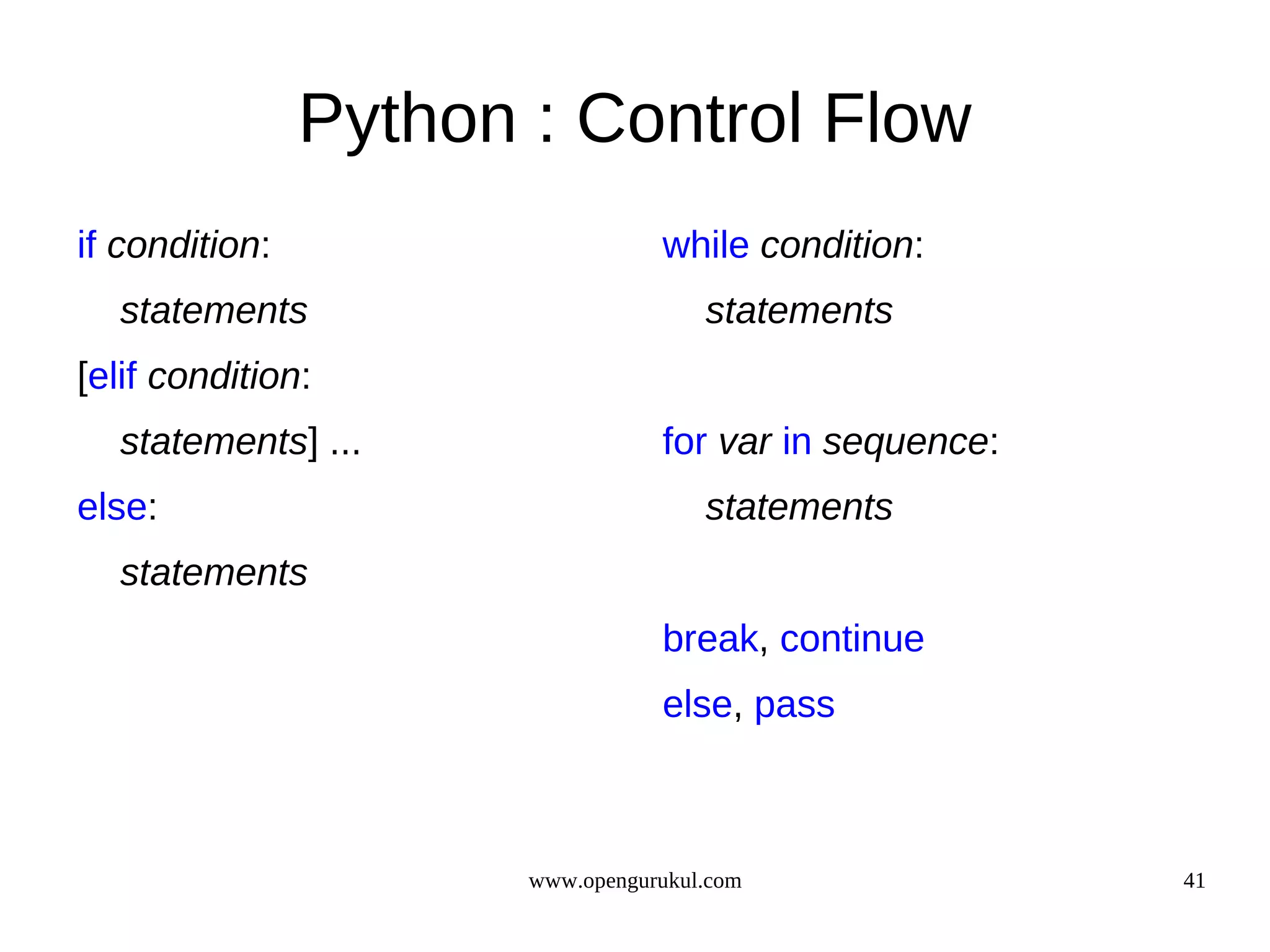 Python : Control Flow
if condition:                     while condition:
  statements                          statements
[elif condition:
  statements] ...                 for var in sequence:
else:                                 statements
  statements
                                  break, continue
                                  else, pass



                       www.opengurukul.com               41
 