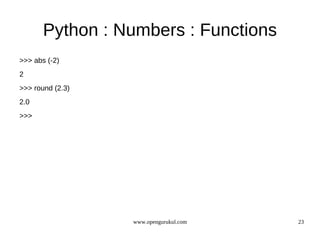 Python : Numbers : Functions
>>> abs (-2)
2
>>> round (2.3)
2.0
>>>




                  www.opengurukul.com   23
 