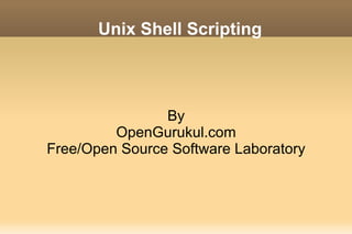 Unix Shell Scripting



                By
         OpenGurukul.com
Free/Open Source Software Laboratory
 