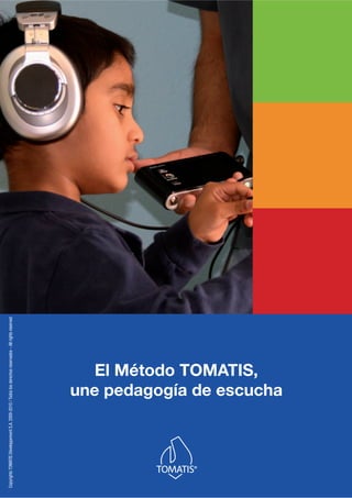 El Método TOMATIS,
une pedagogía de escucha
CopyrightsTOMATISDéveloppementS.A.2009-2010/Todoslosderechosreservados–Allrightsreserved
 