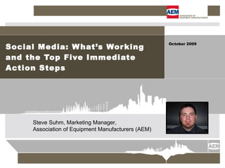 Social Media: What’s Working and the Top Five Immediate Action Steps October 2009 Steve Suhm, Marketing Manager,  Association of Equipment Manufacturers (AEM) 