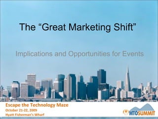 The “Great Marketing Shift”  Implications and Opportunities for Events Escape the Technology Maze October 21-22, 2009 Hyatt Fisherman’s Wharf 