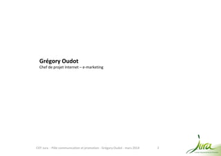 2
Grégory Oudot
Chef de projet Internet – e-marketing
CDT Jura - Pôle communication et promotion - Grégory Oudot - mars 2014
 