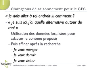 Changeons de raisonnement pour le GPS 7 oct. 2008 TechnofuturTIC – Conférence e-Tourisme - Lionel DAMM  1 