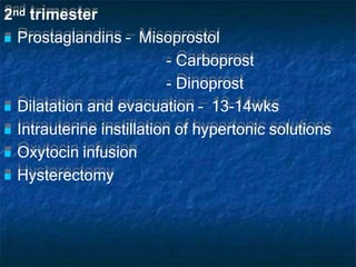 2nd trimester
 Prostaglandins – Misoprostol
- Carboprost
- Dinoprost
 Dilatation and evacuation – 13-14wks
 Intrauterine instillation of hypertonic solutions
 Oxytocin infusion
 Hysterectomy
 