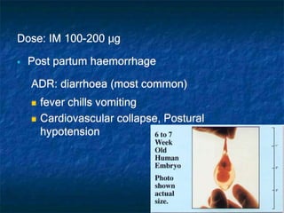Dose: IM 100-200 µg
 Post partum haemorrhage
ADR: diarrhoea (most common)
 fever chills vomiting
 Cardiovascular collapse, Postural
hypotension
 