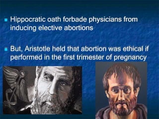  Hippocratic oath forbade physicians from
inducing elective abortions
 But, Aristotle held that abortion was ethical if
performed in the first trimester of pregnancy
 