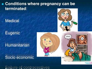  Conditions where pregnancy can be
terminated:
- Medical
- Eugenic
- Humanitarian
- Socio economic
 