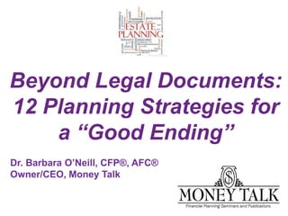 Beyond Legal Documents:
12 Planning Strategies for
a “Good Ending”
Dr. Barbara O’Neill, CFP®, AFC®
Owner/CEO, Money Talk
 