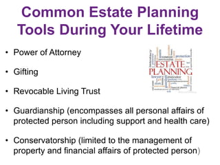Common Estate Planning
Tools During Your Lifetime
• Power of Attorney
• Gifting
• Revocable Living Trust
• Guardianship (e...