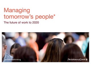 Managing
tomorrow’s people*
The future of work to 2020




*connectedthinking
 
