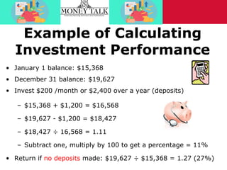 Example of Calculating
Investment Performance
• January 1 balance: $15,368
• December 31 balance: $19,627
• Invest $200 /m...