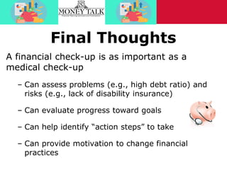 Final Thoughts
A financial check-up is as important as a
medical check-up
– Can assess problems (e.g., high debt ratio) an...