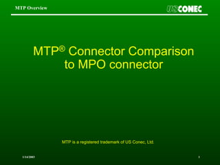 1/14/2003 1
MTP Overview
MTP® Connector Comparison
to MPO connector
MTP is a registered trademark of US Conec, Ltd.
 