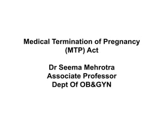 Medical Termination of Pregnancy
(MTP) Act
Dr Seema Mehrotra
Associate Professor
Dept Of OB&GYN
 
