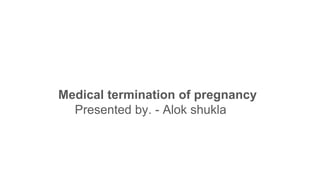 Medical termination of pregnancy
Presented by. - Alok shukla
 