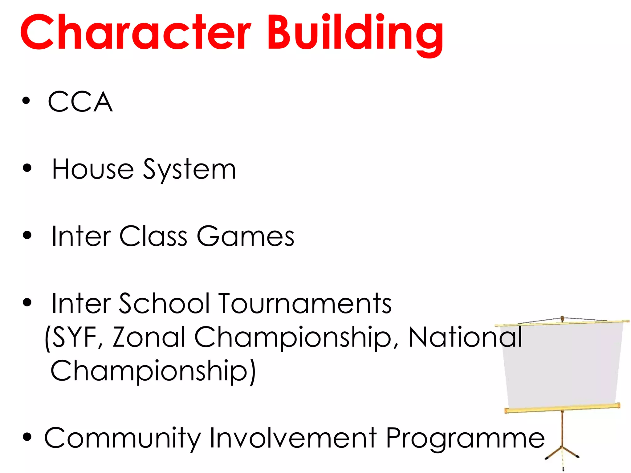 Character Building CCA House System Inter Class Games Inter School Tournaments  (SYF, Zonal Championship, National  Championship) Community Involvement Programme 