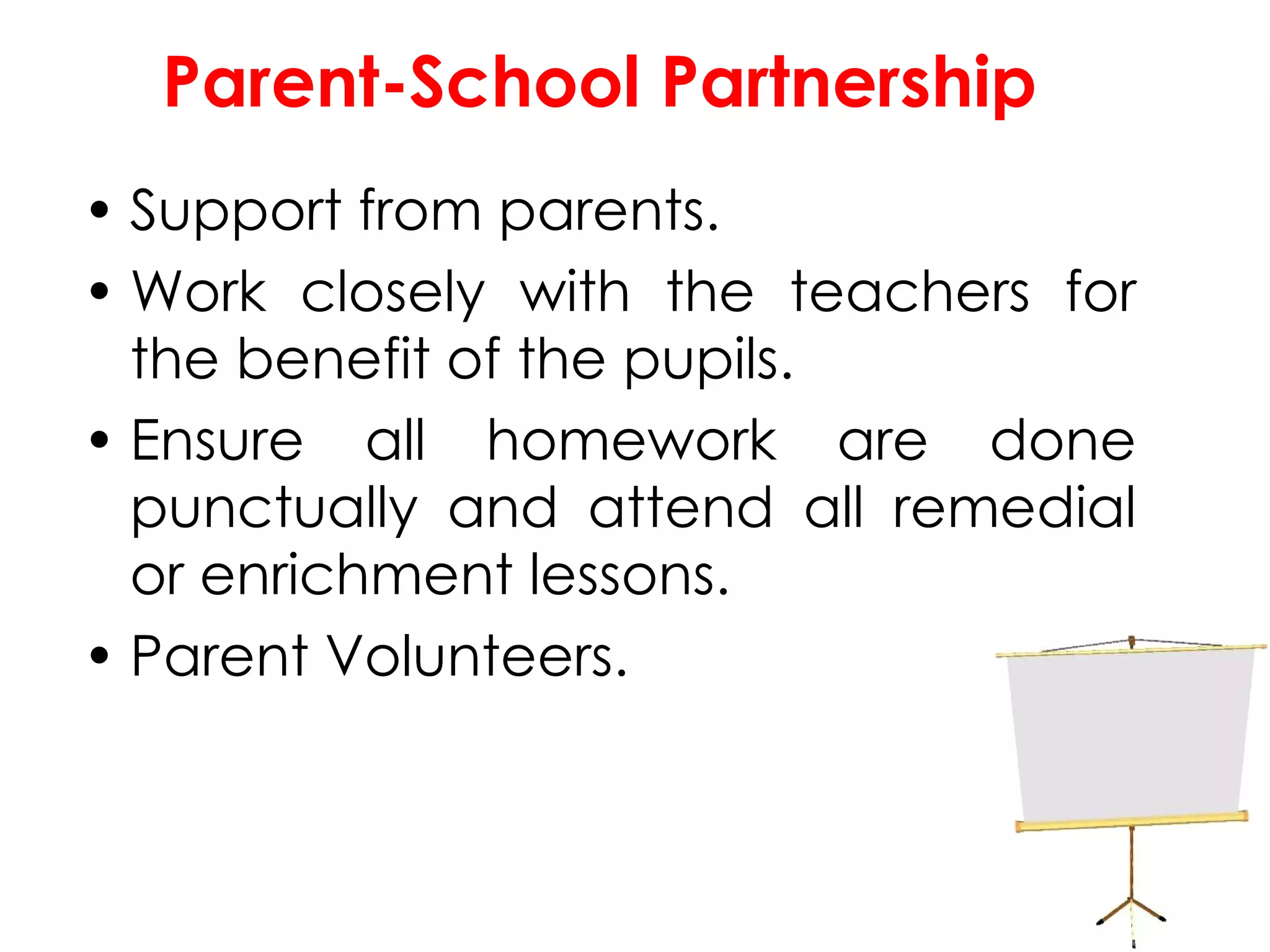 Parent-School Partnership Support from parents. Work closely with the teachers for the benefit of the pupils. Ensure all homework are done punctually and attend all remedial or enrichment lessons. Parent Volunteers. 