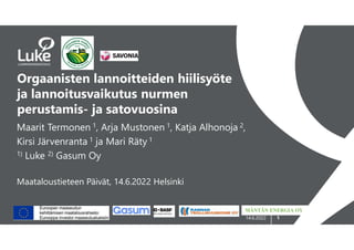 1
Orgaanisten lannoitteiden hiilisyöte
ja lannoitusvaikutus nurmen
perustamis- ja satovuosina
Maarit Termonen 1, Arja Mustonen 1, Katja Alhonoja 2,
Kirsi Järvenranta 1 ja Mari Räty 1
1) Luke 2) Gasum Oy
Maataloustieteen Päivät, 14.6.2022 Helsinki
MÄNTÄN ENERGIA OY
14.6.2022
 