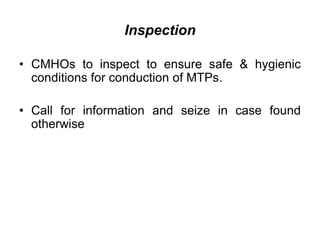 Inspection
• CMHOs to inspect to ensure safe & hygienic
conditions for conduction of MTPs.
• Call for information and seize in case found
otherwise
 