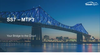 SS7 – MTP3
Your Bridge to the Cloud
 
