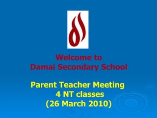 Welcome to Damai Secondary School Parent Teacher Meeting  4 NT classes (26 March 2010) 
