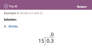 Try It!
Example 2: Divide 0.3 and 15.
Solution:
3. Divide.
 