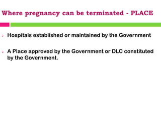 Where pregnancy can be terminated - PLACE
➢ Hospitals established or maintained by the Government
➢ A Place approved by the Government or DLC constituted
by the Government.
 