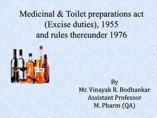 Medicinal & Toilet preparations act
(Excise duties), 1955
and rules thereunder 1976
By
Mr. Vinayak R. Bodhankar
Assistant Professor
M. Pharm (QA)
 