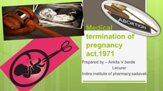 Medical
termination of
pregnancy
act,1971
Prepared by – Ankita V berde
Lecurer
Indira institute of pharmacy,sadavali.
 