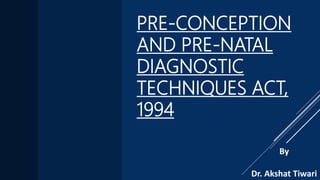 PRE-CONCEPTION
AND PRE-NATAL
DIAGNOSTIC
TECHNIQUES ACT,
1994
By
Dr. Akshat Tiwari
 