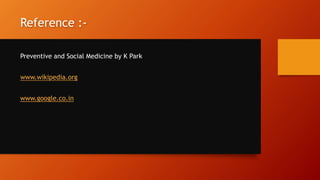 Reference :-
Preventive and Social Medicine by K Park
www.wikipedia.org
www.google.co.in
 