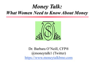 Money Talk:
What Women Need to Know About Money
Dr. Barbara O’Neill, CFP®
@moneytalk1 (Twitter)
https://www.moneytalkbmo.com
 