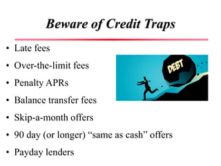 Beware of Credit Traps
• Late fees
• Over-the-limit fees
• Penalty APRs
• Balance transfer fees
• Skip-a-month offers
• 90...