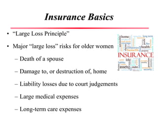 Insurance Basics
• “Large Loss Principle”
• Major “large loss” risks for older women
– Death of a spouse
– Damage to, or d...